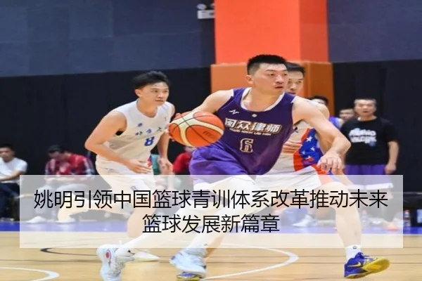 姚明引领中国篮球青训体系改革推动未来篮球发展新篇章